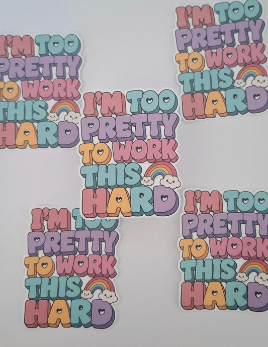 I'm Too Pretty To Work This Hard Die Cut Sticker